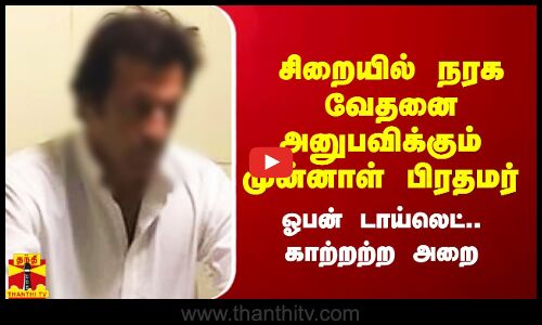 சிறையில் முன்னாள் பிரதமருக்கு நரக வேதனை.. ஓபன் டாய்லெட்.. காற்றற்ற அறை