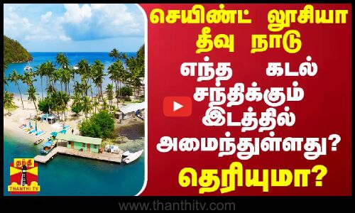 செயிண்ட் லூசியா தீவு நாடு எந்த  கடல் சந்திக்கும் இடத்தில் அமைந்துள்ளது? - தெரியுமா?