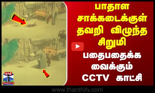 பாதாள சாக்கடைக்குள் தவறி விழுந்த சிறுமி..பதைபதைக்க வைக்கும் CCTV காட்சி