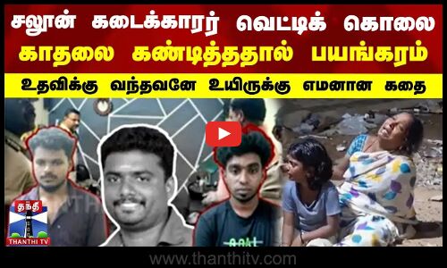 சலூன் கடைக்காரர் வெட்டிக் கொலை.. காதலை கண்டித்ததால் பயங்கரம்.. உதவிக்கு வந்தவனே உயிருக்கு எமனான கதை