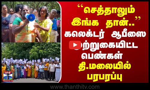 செத்தாலும் இங்க தான்.. | கலெக்டர் ஆபீஸை முற்றுகையிட்ட பெண்கள்