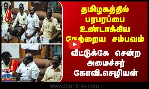 Thanjavur தமிழகத்தில் பரபரப்பை உண்டாக்கிய நேற்றைய சம்பவம் - வீட்டுக்கே சென்ற அமைச்சர் கோவி.செழியன்