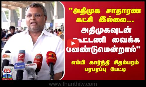 அதிமுக சாதாரண கட்சி இல்லை... -  எம்பி கார்த்தி சிதம்பரம் பரபரப்பு பேட்டி