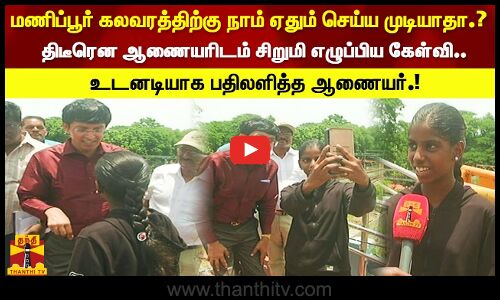 மணிப்பூர் கலவரத்திற்கு நாம் ஏதும் செய்ய முடியாதா? திடீரென ஆணையரிடம் சிறுமி எழுப்பிய கேள்வி..!