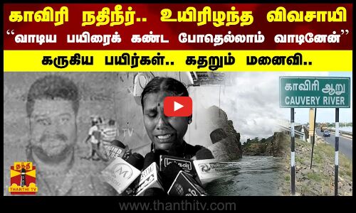 காவிரி நதிநீர்.. உயிரிழந்த விவசாயி.. “வாடிய பயிரைக் கண்ட போதெல்லாம் வாடினேன்”.. கதறும் மனைவி