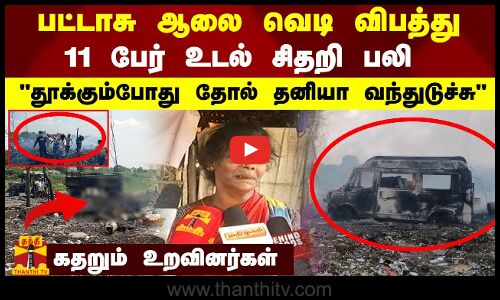 பட்டாசு ஆலை வெடி விபத்து.. 11 பேர் உடல் சிதறி பலி தூக்கும்போது தோல் தனியா வந்துடுச்சு..