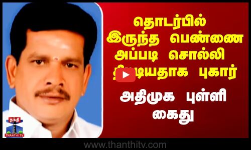 தொடர்பில் இருந்த பெண்ணை அப்படி சொல்லி திட்டியதாக புகார் - அதிமுக புள்ளி கைது
