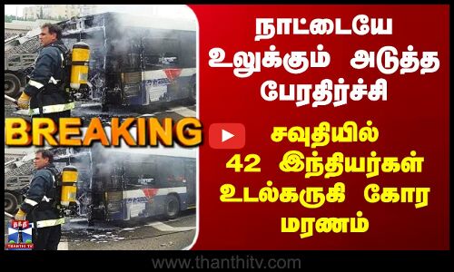 Saudi Indians Death | நாட்டையே உலுக்கும் பேரதிர்ச்சி - சவுதியில் 42 இந்தியர்கள் உடல்கருகி கோர மரணம்