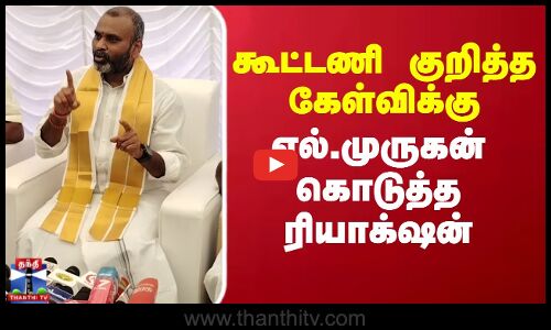 L.Murugan கூட்டணி குறித்த கேள்விக்கு எல்.முருகன் கொடுத்த ரியாக்‌ஷன்