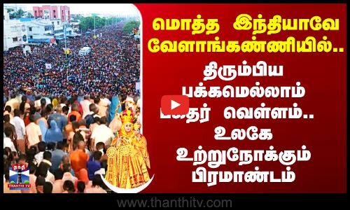 மொத்த இந்தியாவே வேளாங்கண்ணியில்..திரும்பிய பக்கமெல்லாம் பக்தர் வெள்ளம்