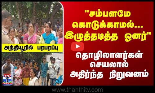 | சம்பளமே கொடுக்காமல் இழுத்தடித்த ஓனர்.. தொழிலாளர்கள்  செயலால் பரபரப்பு