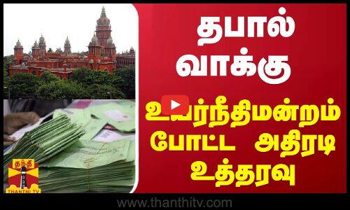 தபால் வாக்கு... உயர்நீதிமன்றம் போட்ட அதிரடி உத்தரவு
