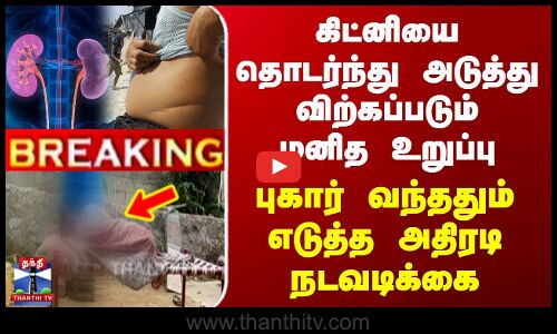 கிட்னியை தொடர்ந்து அடுத்து விற்கப்படும் மனித உறுப்பு - அதிரடி நடவடிக்கை