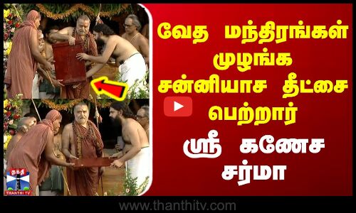 வேத மந்திரங்கள் முழங்க சன்னியாச தீட்சை பெற்றார் ஸ்ரீ கணேச சர்மா