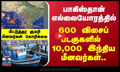 பாகிஸ்தான் எல்லையோரத்தில் 600 விசைப் படகுகளில் 10,000 இந்திய மீனவர்கள்