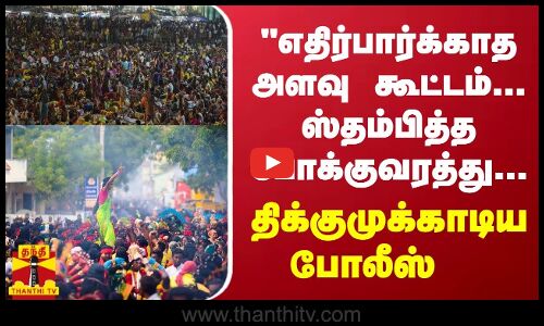 எதிர்பார்க்காத அளவு கூட்டம்...ஸ்தம்பித்த போக்குவரத்து...“ திக்குமுக்காடிய போலீஸ்
