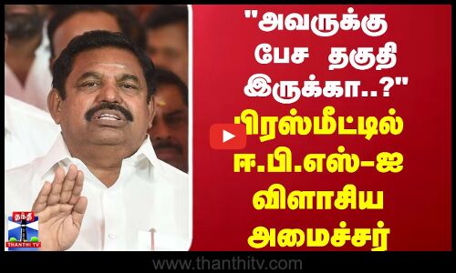 அவருக்கு பேச தகுதி இருக்கா..? பிரஸ்மீட்டில் ஈ.பி.எஸ்-ஐ விளாசிய அமைச்சர்