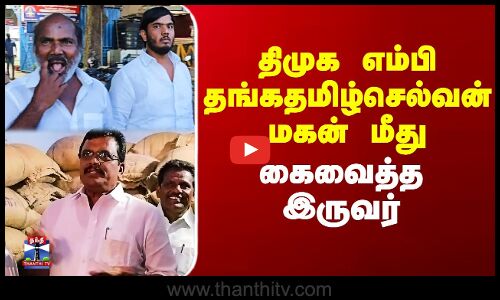 திமுக எம்பி தங்கதமிழ்செல்வன் மகன் மீது  கைவைத்த இருவர்