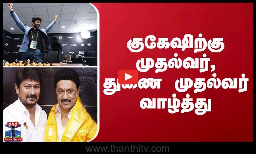 குகேஷிற்கு முதல்வர், துணை முதல்வர் வாழ்த்து