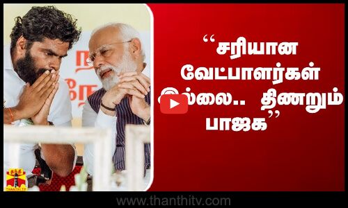 ``சரியான வேட்பாளர்கள் இல்லை.. திணறும் பாஜக  - போட்டு தாக்கிய தங்கம் தென்னரசு