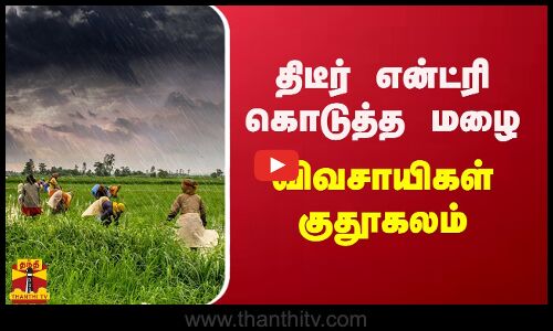 திடீர் என்ட்ரி கொடுத்த மழைவிவசாயிகள் குதூகலம்