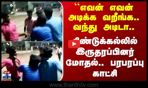 Dindigul ``எவன் அடிக்க வறீங்க.. வந்து அடிடா.. திண்டுக்கல்லில் இருதரப்பினர் மோதல்.. பரபரப்பு காட்சி