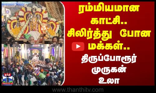 Thiruporur | ரம்மியமான காட்சி.. சிலிர்த்து போன மக்கள்.. உலா வந்த திருப்போரூர் முருகன்