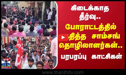 கிடைக்காத தீர்வு... போராட்டத்தில் குதித்த சாம்சங் தொழிலாளர்கள்.. பரபரப்பு காட்சிகள்