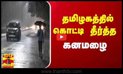 தமிழகத்தில் கொட்டி தீர்த்த கனமழை
