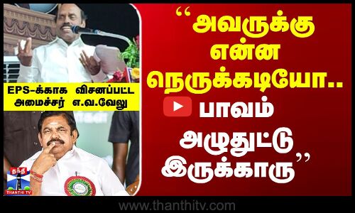 EV Velu | Edappadi | ``என்ன நெருக்கடியோ.. அழுதுட்டு இருக்காரு’’ - EPS-க்காக விசனப்பட்ட அமைச்சர்