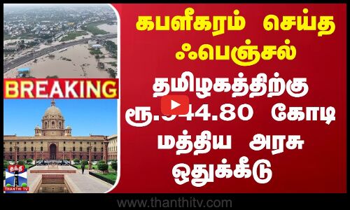 #Breaking : கபளீகரம் செய்த ஃபெஞ்சல் - தமிழகத்திற்கு ரூ.944.80 கோடி மத்திய அரசு ஒதுக்கீடு