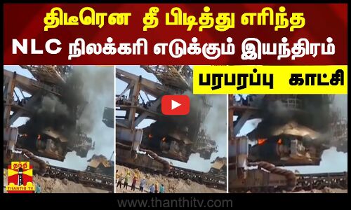 திடீரென தீ பிடித்து எரிந்த NLC நிலக்கரி எடுக்கும் இயந்திரம் - பரபரப்பு காட்சி