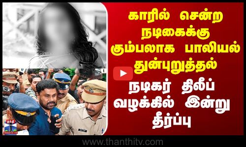 Kerala காரில் சென்ற நடிகைக்கு கும்பலாக பாலியல் துன்புறுத்தல் - நடிகர் திலீப் வழக்கில் இன்று தீர்ப்பு