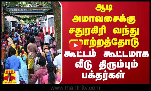 ஆடி அமாவசைக்கு சதுரகிரி வந்து ஏமாற்றத்தோடு கூட்டம் கூட்டமாக வீடு திரும்பும் பக்தர்கள்