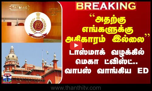 Tasmac ED Raid| “அதற்கு எங்களுக்கு அதிகாரம் இல்லை - டாஸ்மாக் வழக்கில் ட்விஸ்ட்.. வாபஸ் வாங்கிய ED