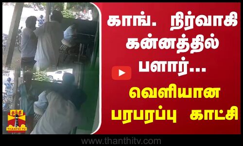 காங். நிர்வாகி கன்னத்தில் பளார்... - வெளியான பரபரப்பு காட்சி