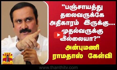பஞ்சாயத்து தலைவருக்கே அதிகாரம் இருக்கு... முதல்வருக்கு இல்லையா?  - அன்புமணி ராமதாஸ் கேள்வி