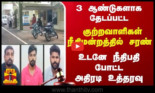 3 ஆண்டுகளாக தேடப்பட்ட குற்றவாளிகள் நீதிமன்றத்தில் சரண்-  உடனே நீதிபதி போட்ட அதிரடி உத்தரவு