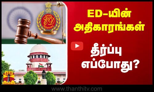 ED-யின் அதிகாரங்கள்.. தீர்ப்பு எப்போது?