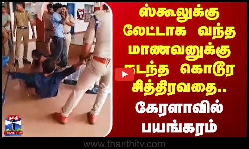 ஸ்கூலுக்கு லேட்டாக வந்த மாணவனுக்கு நடந்த கொடூர சித்திரவதை.. கேரளாவில் பயங்கரம்