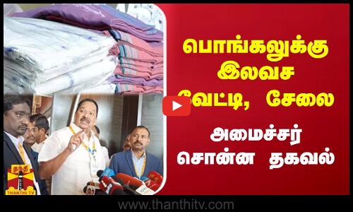 பொங்கலுக்கு இலவச வேட்டி, சேலை - அமைச்சர் சொன்ன தகவல்
