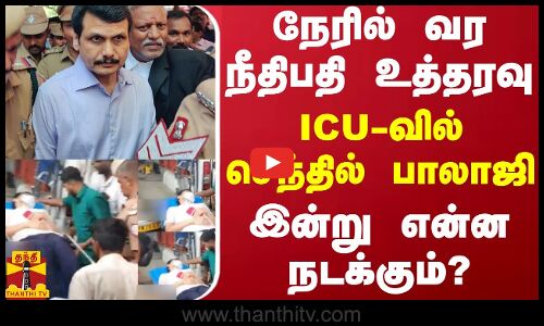 நேரில் வர நீதிபதி உத்தரவு- ICU-வில் செந்தில் பாலாஜி  -இன்று என்ன நடக்கும்?