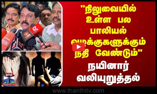 நிலுவையில் உள்ள பல பாலியல் வழக்குகளுக்கும் நீதி வேண்டும் - நயினார் வலியுறுத்தல்