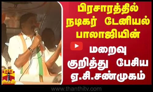 பிரசாரத்தில் நடிகர் டேனியல் பாலாஜியின் மறைவை குறித்து பேசிய ஏ.சி.சண்முகம்