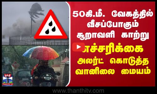 TN Rainfall | weather | 50 கி.மீ. வேகத்தில் சூறாவளி காற்று.. எச்சரிக்கை -அலர்ட் கொடுத்த வானிலை மையம்