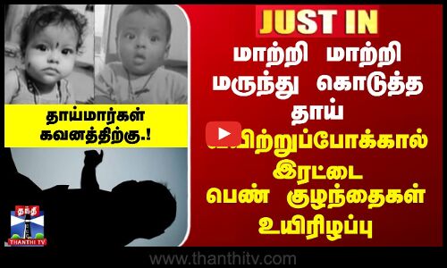 மாற்றி மாற்றி மருந்து கொடுத்த தாய் - வயிற்றுப்போக்கால் இரட்டை பெண்குழந்தைகள் உயிரிழப்பு