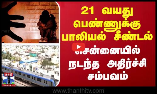 21 வயது பெண்ணுக்கு பாலியல் சீண்டல் சென்னையில் நடந்த அதிர்ச்சி சம்பவம்