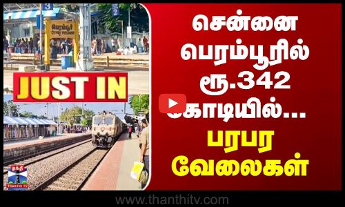 Perambur | சென்னை பெரம்பூரில் ரூ.342 கோடியில்...  பரபர வேலைகள்