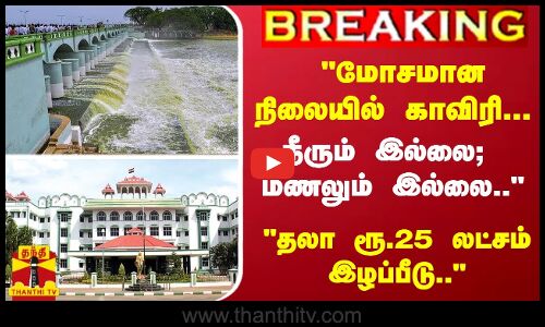 Breaking : மோசமான நிலையில் காவிரி... நீரும் இல்லை; மணலும் இல்லை.. தலா ரூ.25 லட்சம் இழப்பீடு..