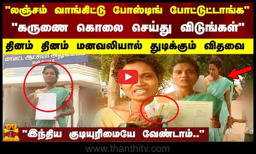 லஞ்சம் வாங்கிட்டு போஸ்டிங் போட்டுட்டாங்க.. கருணைக் கொலை செய்து விடுங்கள் கதறும் விதவை பெண்